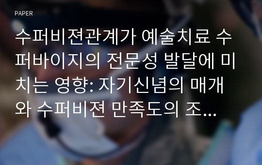 수퍼비젼관계가 예술치료 수퍼바이지의 전문성 발달에 미치는 영향: 자기신념의 매개와 수퍼비젼 만족도의 조절 효과