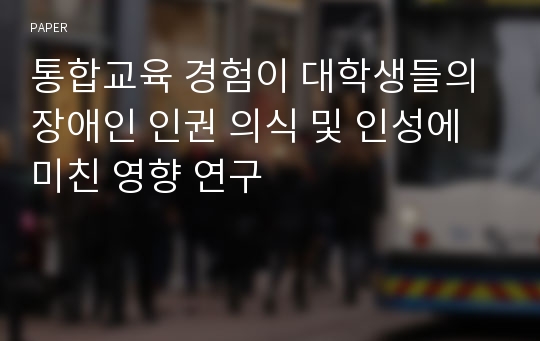 통합교육 경험이 대학생들의 장애인 인권 의식 및 인성에 미친 영향 연구