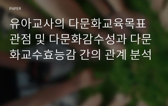 유아교사의 다문화교육목표 관점 및 다문화감수성과 다문화교수효능감 간의 관계 분석