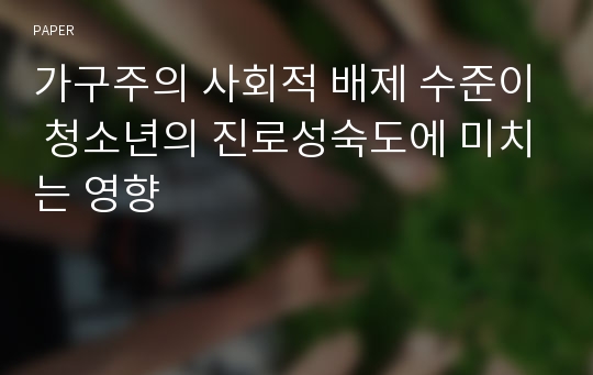 가구주의 사회적 배제 수준이 청소년의 진로성숙도에 미치는 영향