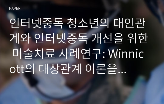 인터넷중독 청소년의 대인관계와 인터넷중독 개선을 위한 미술치료 사례연구: Winnicott의 대상관계 이론을 중심으로