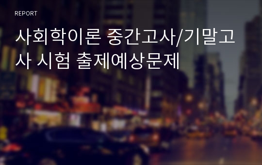 사회학이론 중간고사/기말고사 시험 출제예상문제