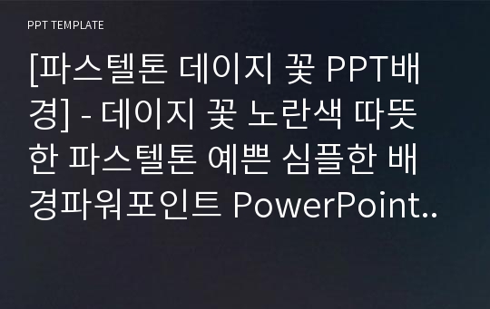 [파스텔톤 데이지 꽃 PPT배경] - 데이지 꽃 노란색 따뜻한 파스텔톤 예쁜 심플한 배경파워포인트 PowerPoint PPT 프레젠테이션