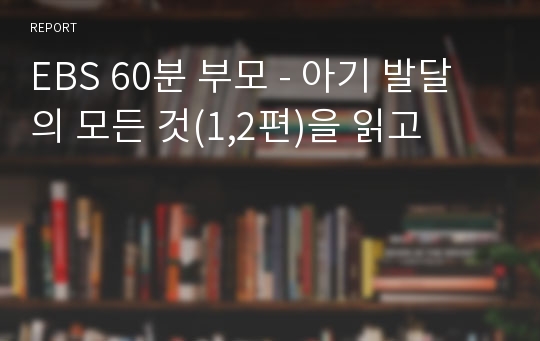 EBS 60분 부모 - 아기 발달의 모든 것(1,2편)을 읽고