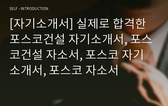 [자기소개서] 실제로 합격한 포스코건설 자기소개서, 포스코건설 자소서, 포스코 자기소개서, 포스코 자소서