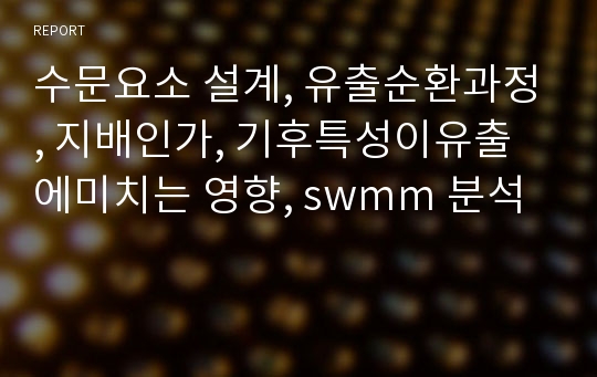 수문요소 설계, 유출순환과정, 지배인가, 기후특성이유출에미치는 영향, swmm 분석