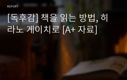 [독후감] 책을 읽는 방법, 히라노 게이치로 [A+ 자료]