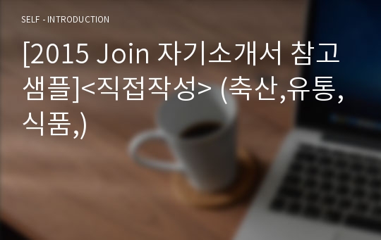 [2015 Join 자기소개서 참고샘플]&lt;직접작성&gt; (축산,유통,식품,)