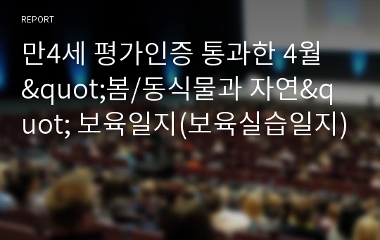 만4세 평가인증 통과한 4월 &quot;봄/동식물과 자연&quot; 보육일지(보육실습일지)