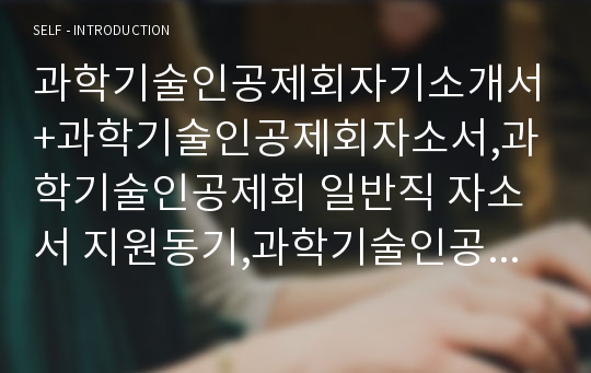 과학기술인공제회자기소개서+과학기술인공제회자소서,과학기술인공제회 일반직 자소서 지원동기,과학기술인공제회 자기소개서 자원관리능력, 대인관계능력, 과학기술인공제회 직용채용 합격자소서,공제회에 기여할 수 있는 적합한 인재로서 보유한 능력(과학기술인공제회 자소서)