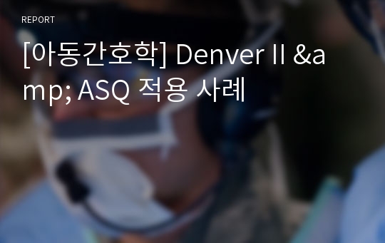 [아동간호학] Denver II &amp; ASQ 적용 사례