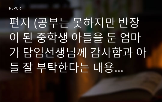 편지 (공부는 못하지만 반장이 된 중학생 아들을 둔 엄마가 담임선생님께 감사함과 아들 잘 부탁한다는 내용을 담은 글 )