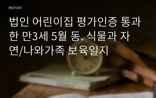 법인 어린이집 평가인증 통과한 만3세 5월 동. 식물과 자연/나와가족 보육일지