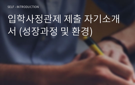 입학사정관제 제출 자기소개서 (성장과정 및 환경)