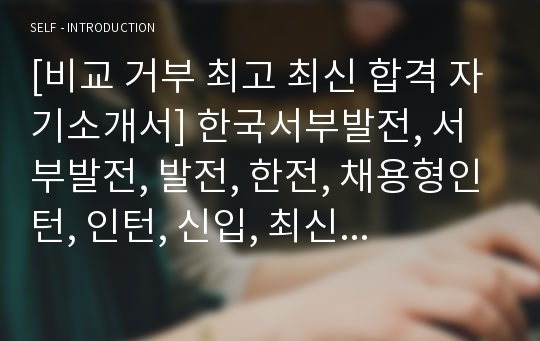 [비교 거부 최고 최신 합격 자기소개서] 한국서부발전, 서부발전, 발전, 한전, 채용형인턴, 인턴, 신입, 최신, 합격, 자기소개서