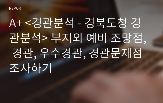 A+ &lt;경관분석 - 경북도청 경관분석&gt; 부지외 예비 조망점, 경관, 우수경관, 경관문제점 조사하기