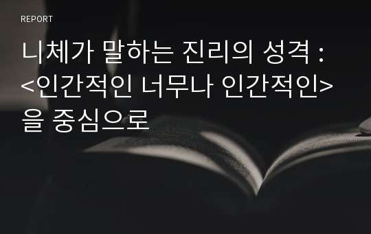 니체가 말하는 진리의 성격 : &lt;인간적인 너무나 인간적인&gt;을 중심으로