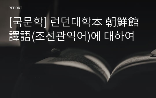 [국문학] 런던대학本 朝鮮館譯語(조선관역어)에 대하여