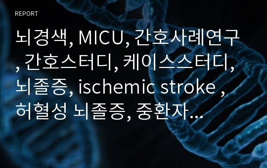 뇌경색, MICU, 간호사례연구, 간호스터디, 케이스스터디, 뇌졸증, ischemic stroke , 허혈성 뇌졸증, 중환자실, 간호학과 스터디, 리포트, cerebral infarction