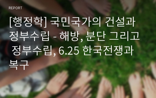 [행정학] 국민국가의 건설과 정부수립 - 해방, 분단 그리고 정부수립, 6.25 한국전쟁과 복구