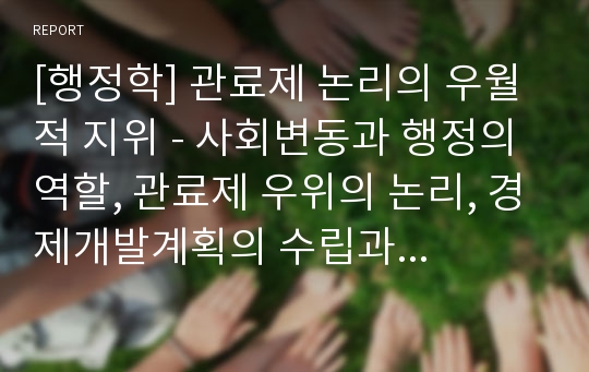 [행정학] 관료제 논리의 우월적 지위 - 사회변동과 행정의 역할, 관료제 우위의 논리, 경제개발계획의 수립과 집행, 행정개혁과 공직기강 확립