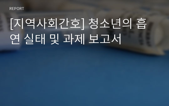 [지역사회간호] 청소년의 흡연 실태 및 과제 보고서