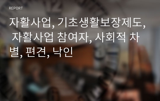 자활사업, 기초생활보장제도, 자활사업 참여자, 사회적 차별, 편견, 낙인