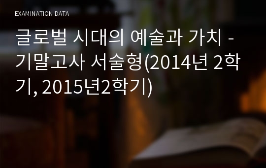 글로벌 시대의 예술과 가치 - 기말고사 서술형(2014년 2학기, 2015년2학기)