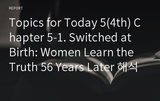 Topics for Today 5(4th) Chapter 5-1. Switched at Birth: Women Learn the Truth 56 Years Later 해석