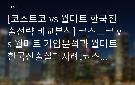 [코스트코 vs 월마트 한국진출전략 비교분석] 코스트코 vs 월마트 기업분석과 월마트 한국진출실패사례,코스트코 한국진출 성공사례연구 PPT