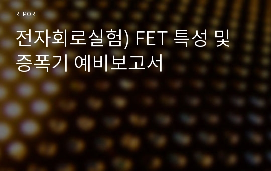 전자회로실험) FET 특성 및 증폭기 예비보고서