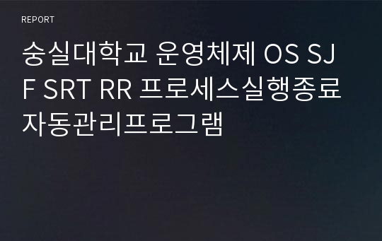 숭실대학교 운영체제 OS SJF SRT RR 프로세스실행종료자동관리프로그램