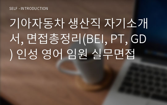 기아자동차 생산직 자기소개서, 면접총정리(BEI, PT, GD) 인성 영어 임원 실무면접