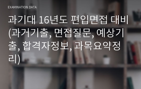 과기대 16년도 편입면접 대비(과거기출, 면접질문, 예상기출, 합격자정보, 과목요약정리)