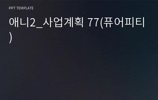 애니2_사업계획 77(퓨어피티)