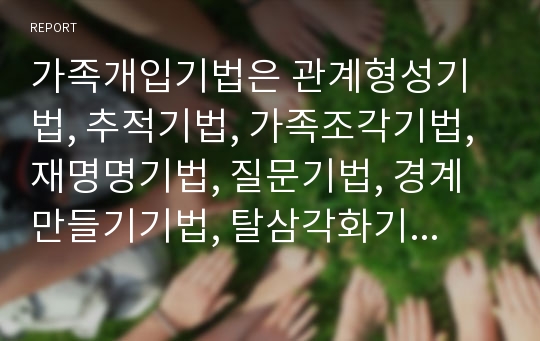 가족개입기법은 관계형성기법, 추적기법, 가족조각기법, 재명명기법, 질문기법, 경계만들기기법, 탈삼각화기법 등이 있다. 이중 주요기법 3개를 선택하여 좀 더 자세히 정리해봅시다