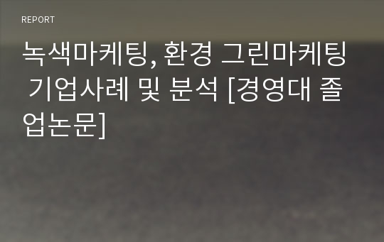 녹색마케팅, 환경 그린마케팅 기업사례 및 분석 [경영대 졸업논문]