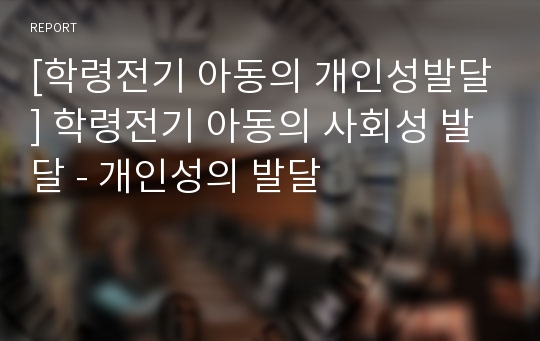 [학령전기 아동의 개인성발달] 학령전기 아동의 사회성 발달 - 개인성의 발달