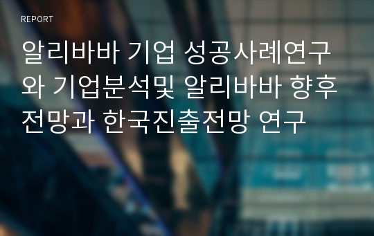 알리바바 기업 성공사례연구와 기업분석및 알리바바 향후전망과 한국진출전망 연구