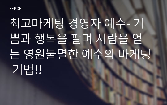 최고마케팅 경영자 예수- 기쁨과 행복을 팔며 사람을 얻는 영원불멸한 예수의 마케팅 기법!!