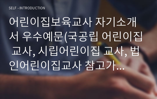 어린이집보육교사 자기소개서 우수예문(국공립 어린이집 교사, 시립어린이집 교사, 법인어린이집교사 참고가능, 이력서수록) 보육교사2급 자격증 소지자 보육교사자기소개서샘플,보육교사 자소서,유치원어린이집 교사 월급, 어린이집교사 자기소개서,어린이집교사 자소서, 어린이집 교사 구인, 어린이집교사자기소개서,유치원보육교사 지원동기, 보육교사자소서 성격의장단점