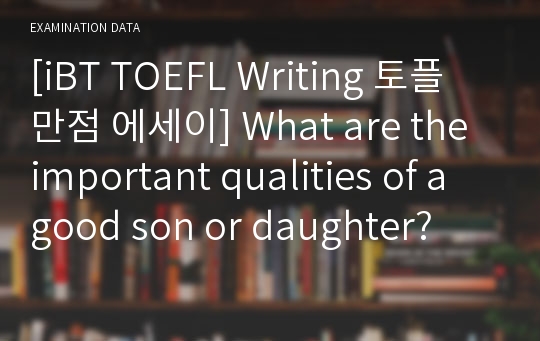 [iBT TOEFL Writing 토플 만점 에세이] What are the important qualities of a good son or daughter?