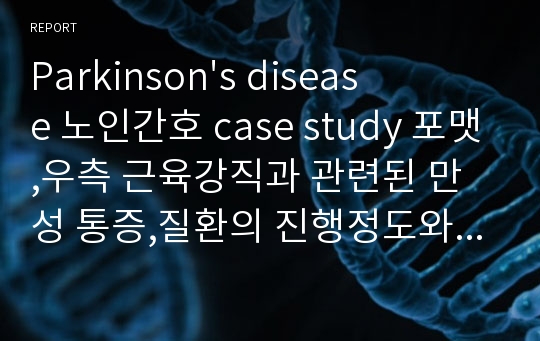 Parkinson&#039;s disease 노인간호 case study 포맷,우측 근육강직과 관련된 만성 통증,질환의 진행정도와 관련된 우울