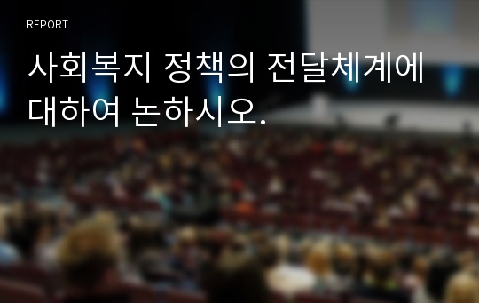 사회복지 정책의 전달체계에 대하여 논하시오.