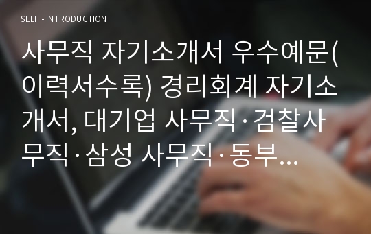 사무직 자기소개서 우수예문(이력서수록) 경리회계 자기소개서, 대기업 사무직·검찰사무직·삼성 사무직·동부화재사무직·삼성생명 사무직·백화점 사무직자소서·롯데백화점 사무직·보험회사 사무직 지원동기,경리자기소개서,사무직 자격증, 회계 자기소개서,경리자소서,사무보조 자기소개서, 회계 자소서, 사무보조알바, 은행 사무보조 병원사무보조 10급공무원사무보조, 학교사무보조