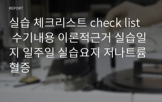 실습 체크리스트 check list  수기내용 이론적근거 실습일지 일주일 실습요지 저나트륨혈증