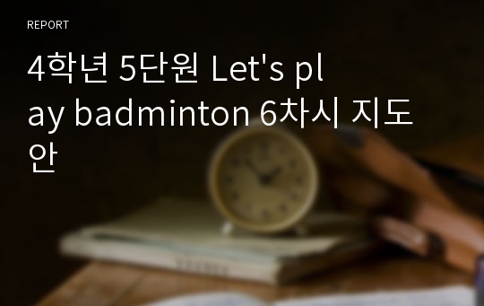 4학년 5단원 Let&#039;s play badminton 6차시 지도안