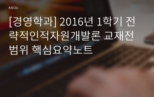 [경영학과] 2016년 1학기 전략적인적자원개발론 교재전범위 핵심요약노트