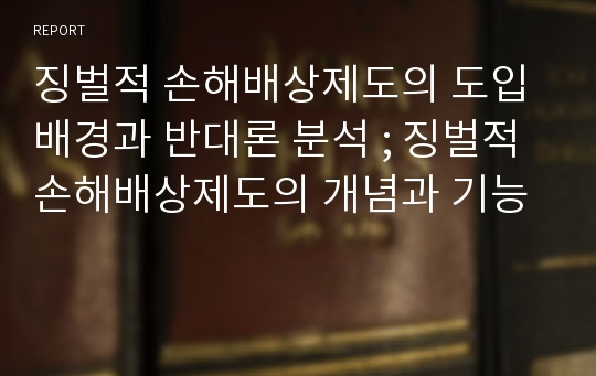 징벌적 손해배상제도의 도입배경과 반대론 분석 ; 징벌적 손해배상제도의 개념과 기능