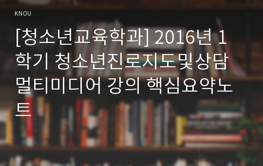 [청소년교육학과] 2016년 1학기 청소년진로지도및상담 멀티미디어 강의 핵심요약노트